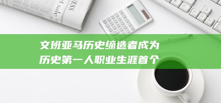 文班亚马历史缔造者 成为历史第一人 职业生涯首个50 (文班亚马历史第一22分大胜)