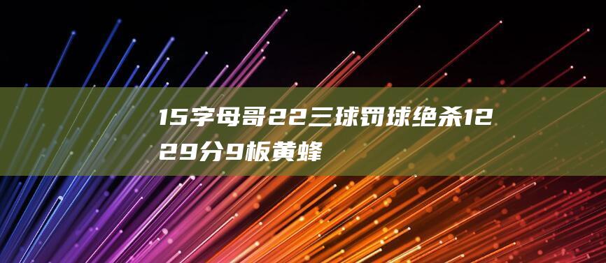 15字母哥22三球罚球绝杀1229分9板