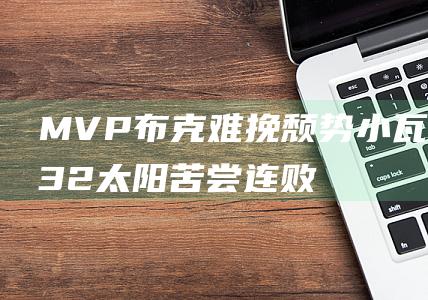 MVP布克难挽颓势！小瓦格纳32 太阳苦尝连败滋味 8狂砍 魔术斩获4连胜 (布克打的什么位置)