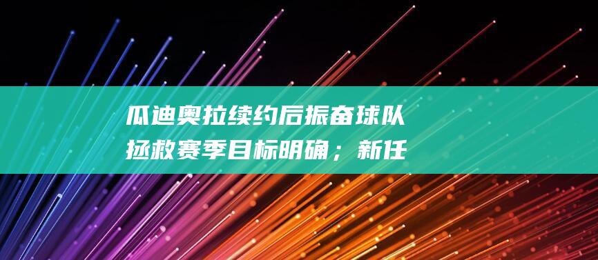 瓜迪奥拉续约后振奋球队 拯救赛季目标明确；新任主管和德布劳内受益匪浅；三方受损 (瓜迪奥拉续约曼城)