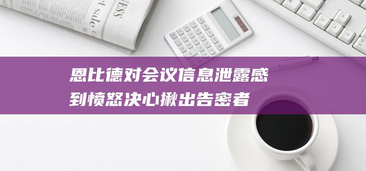 恩比德对会议信息泄露感到愤怒 决心揪出告密者 (恩比德对会议的评价)