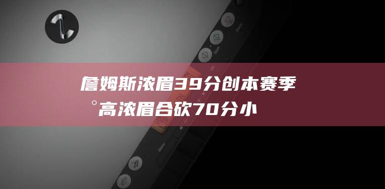 詹姆斯 浓眉39分创本赛季新高 浓眉合砍70分 小瓦格纳准绝杀湖人惜败魔术 (詹姆斯浓眉总决赛数据对比)