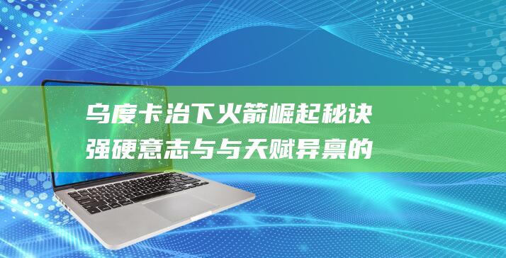 乌度卡治下火箭崛起秘诀 强硬意志与与天赋异禀的完美融合 (nba乌度卡)