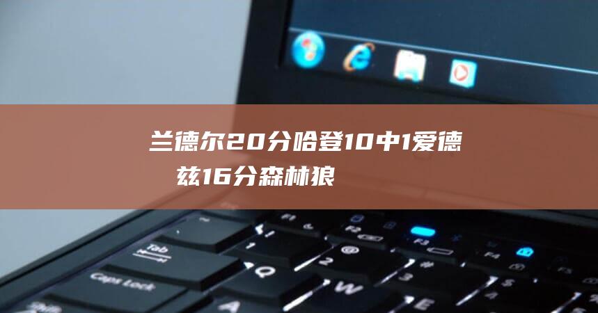 兰德尔20分 哈登10中1 爱德华兹16分 森林狼大胜快船 (兰德尔2021集锦)