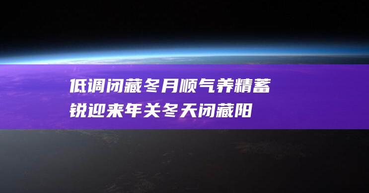 低调闭藏 冬月顺气 养精蓄锐迎来年关 (冬天闭藏阳气)