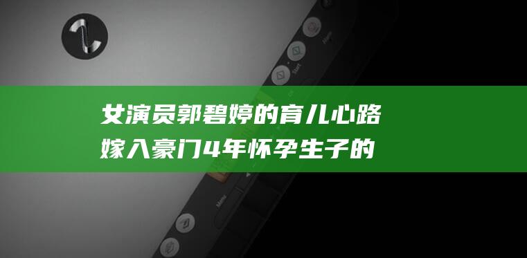 女演员郭碧婷的育儿心路 嫁入豪门4年 怀孕生子的神奇与美好 (女演员郭碧婷出生年月日)