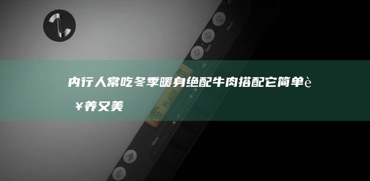 内行人常吃 冬季暖身绝配 牛肉搭配它 简单营养又美味