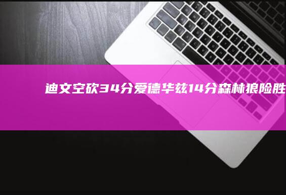 迪文空砍34分 爱德华兹14分 森林狼险胜马刺