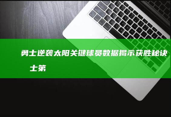 勇士逆袭太阳 关键球员数据揭示获胜秘诀 (勇士第四节发威逆转太阳)