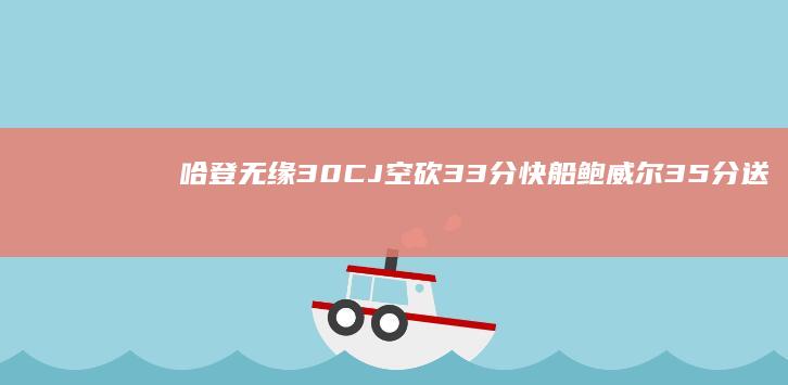 哈登无缘30 CJ空砍33分快船鲍威尔35分送鹈鹕遭遇10连败 (哈登无缘全明星)