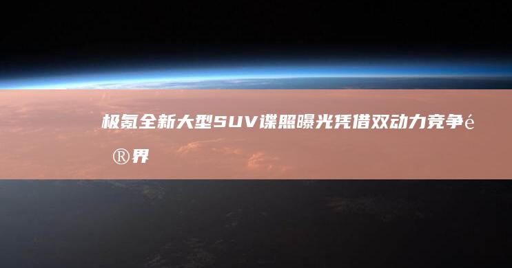 极氪全新大型SUV谍照曝光 凭借双动力竞争问界M9 (极氪全新大型suv曝光)