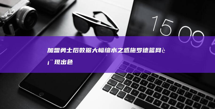 加盟勇士后数据大幅缩水 之惑 施罗德篮网表现出色 水土不服 (加盟勇士队)