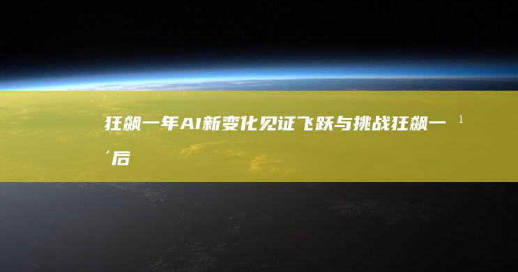 狂飙一年 AI新变化 见证飞跃与挑战 (狂飙一年后)