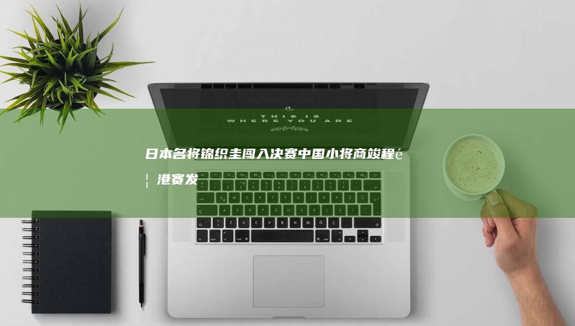 日本名将锦织圭闯入决赛 中国小将商竣程香港赛发烧退赛 (锦织圭战绩)