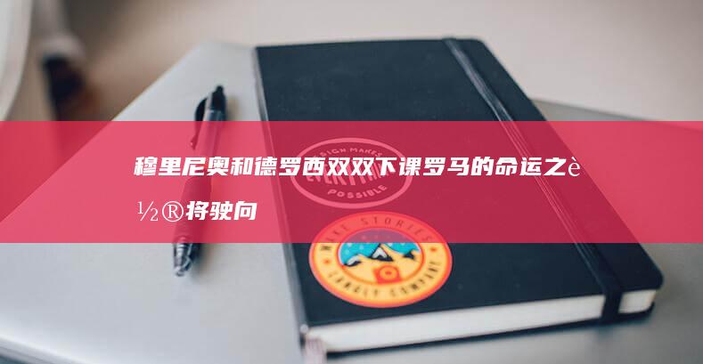 穆里尼奥和德罗西双双下课 罗马的命运之轮将驶向何方 (穆里尼奥和德佬会晤)