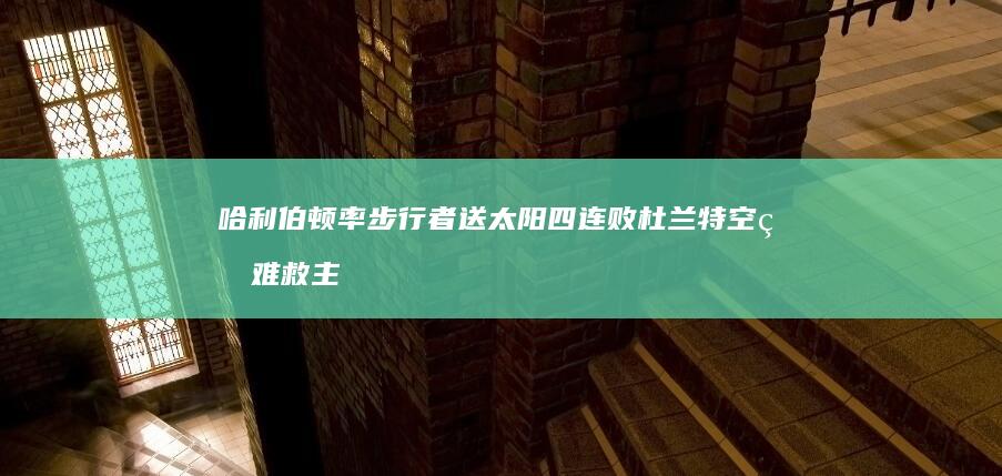 哈利伯顿率步行者送太阳四连败 杜兰特空砍难救主 (哈利伯顿步行者)