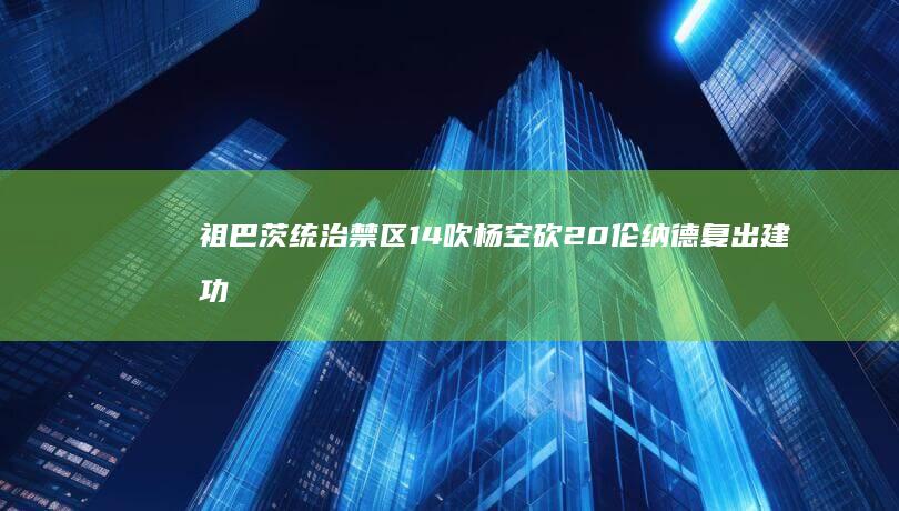 祖巴茨统治禁区 14 吹杨空砍20 伦纳德复出建功 快船擒获老鹰 (祖巴茨实力)