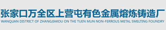 张家口万全区上营屯有色金属熔炼铸造厂